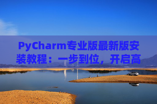PyCharm专业版最新版安装教程：一步到位，开启高效Python开发之旅